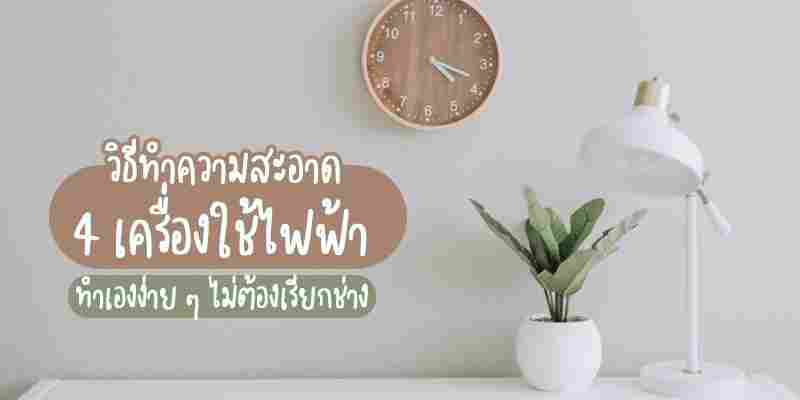 วิธีทำความสะอาด 4 เครื่องใช้ไฟฟ้า ทำเองง่าย ๆ ไม่ต้องเรียกช่าง