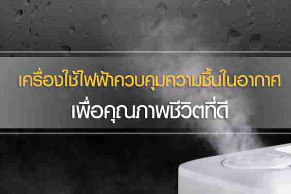 2 เครื่องใช้ไฟฟ้าควบคุมความชื้นในอากาศ เพื่อคุณภาพชีวิตที่ดี